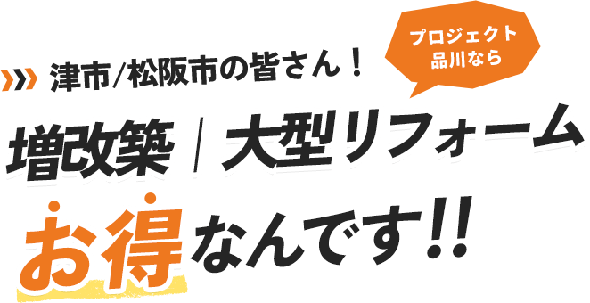 津市/松阪市の皆さん！プロジェクト品川なら増改築｜大型リフォームお得なんです