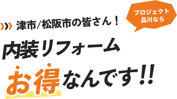 津市/松阪市の皆さん！プロジェクト品川なら内装リフォームお得なんです