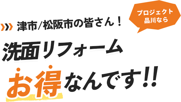 津市/松阪市の皆さん！プロジェクト品川なら洗面リフォームお得なんです